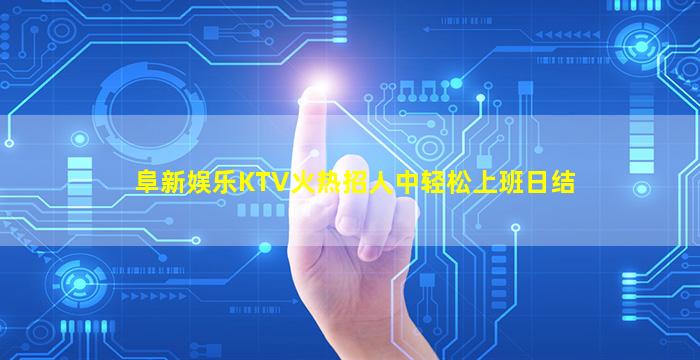 阜新娱乐KTV火热招人中轻松上班日结